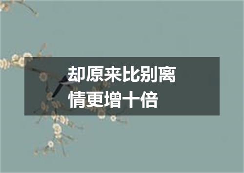 却原来比别离情更增十倍