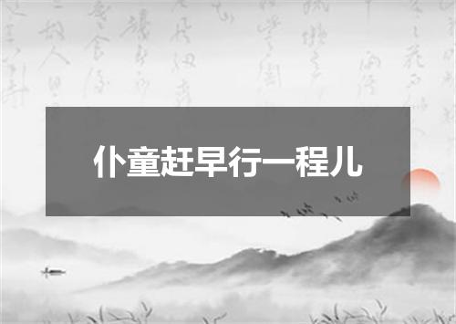 仆童赶早行一程儿