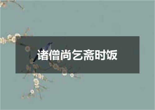 诸僧尚乞斋时饭