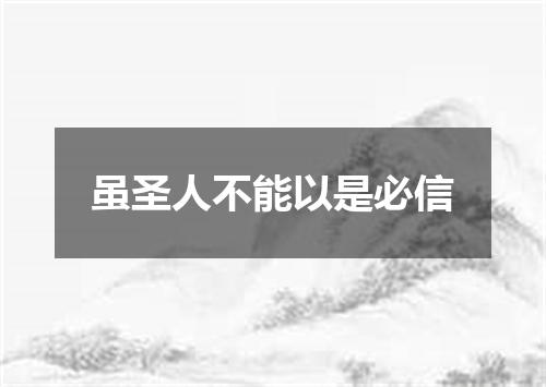 虽圣人不能以是必信