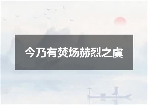 今乃有焚炀赫烈之虞