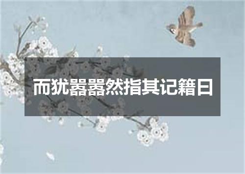 而犹嚣嚣然指其记籍曰