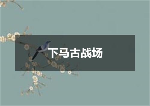 下马古战场