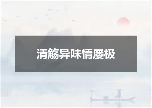 清觞异味情屡极