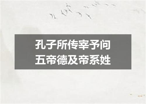 孔子所传宰予问五帝德及帝系姓