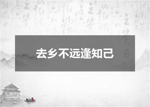 去乡不远逢知己