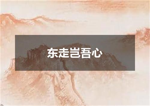 东走岂吾心