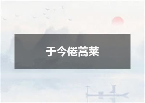 于今倦蒿莱