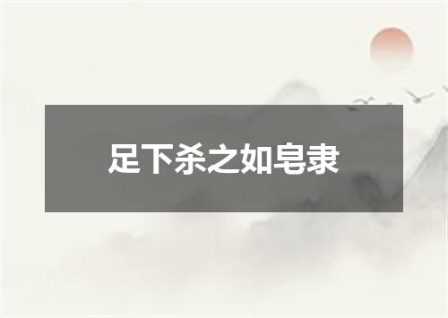 足下杀之如皂隶