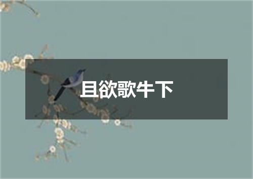 且欲歌牛下
