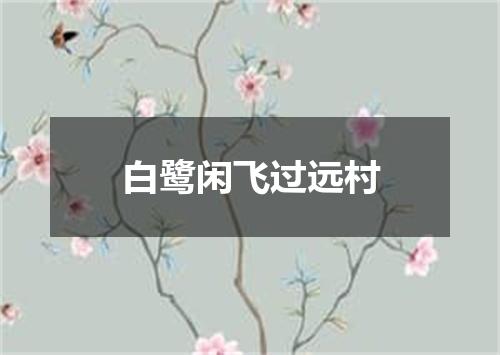 白鹭闲飞过远村
