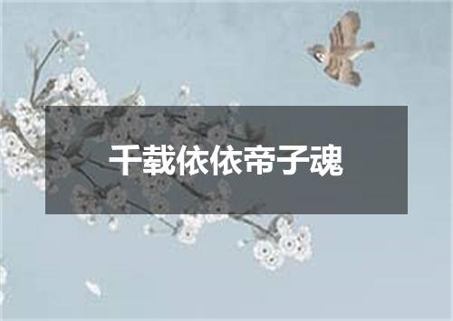 千载依依帝子魂