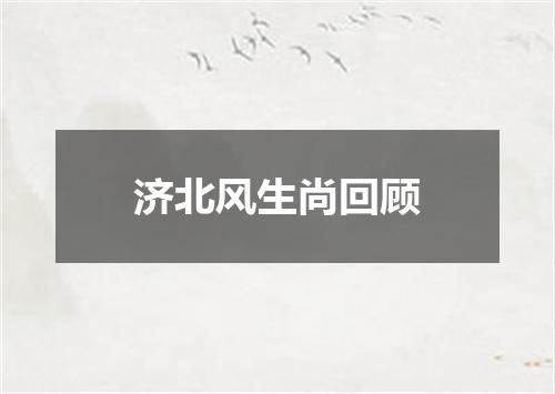 济北风生尚回顾
