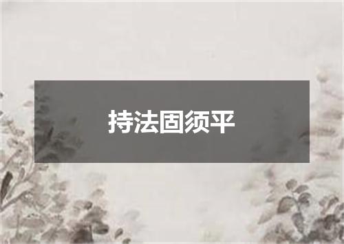 持法固须平
