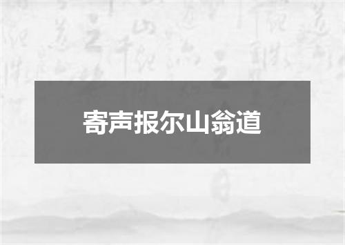 寄声报尔山翁道