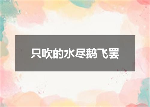 只吹的水尽鹅飞罢