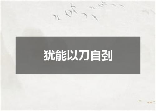 犹能以刀自刭
