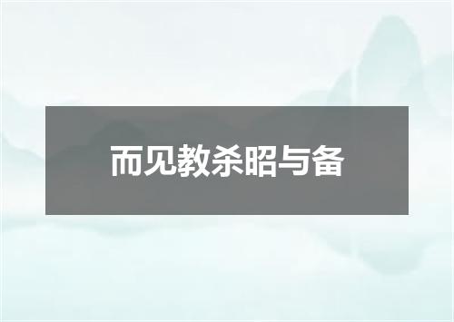 而见教杀昭与备