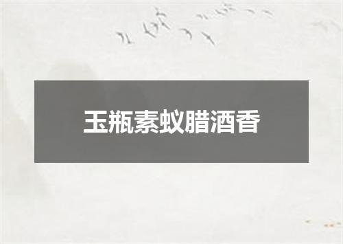 玉瓶素蚁腊酒香