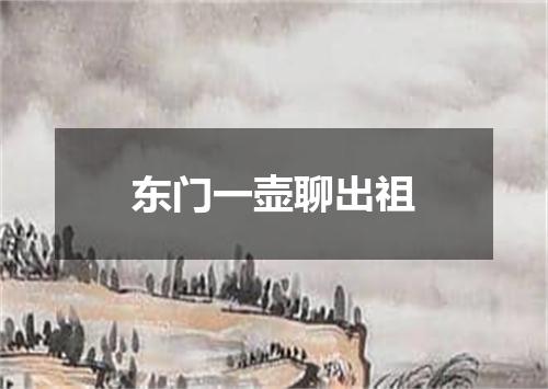 东门一壶聊出祖