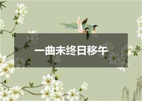 一曲未终日移午