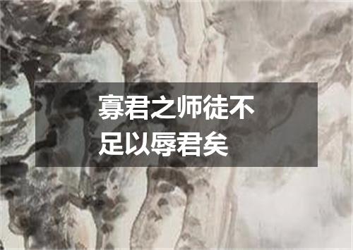 寡君之师徒不足以辱君矣