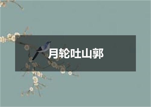 月轮吐山郭