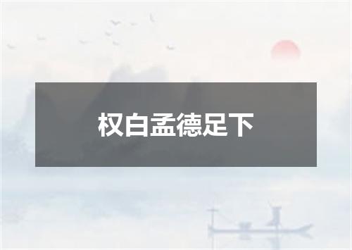 权白孟德足下