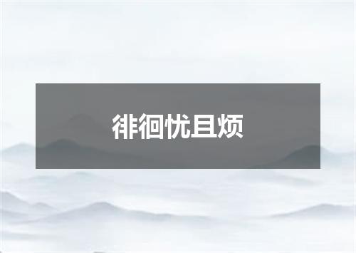 徘徊忧且烦