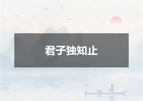 君子独知止