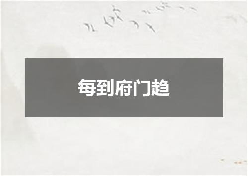 每到府门趋
