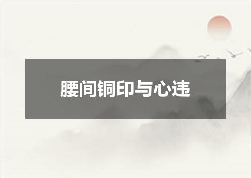 腰间铜印与心违