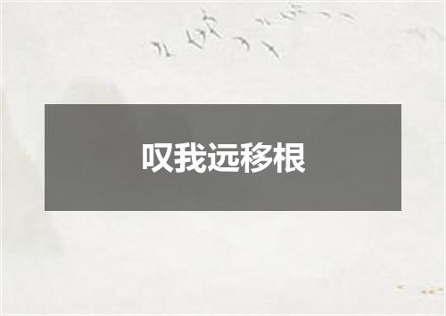 叹我远移根