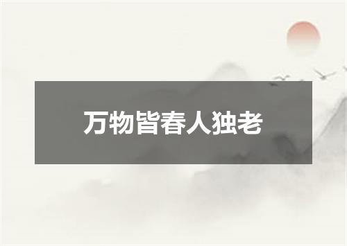 万物皆春人独老
