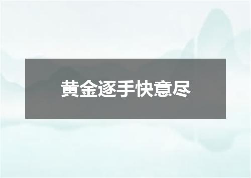黄金逐手快意尽