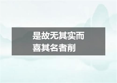 是故无其实而喜其名者削