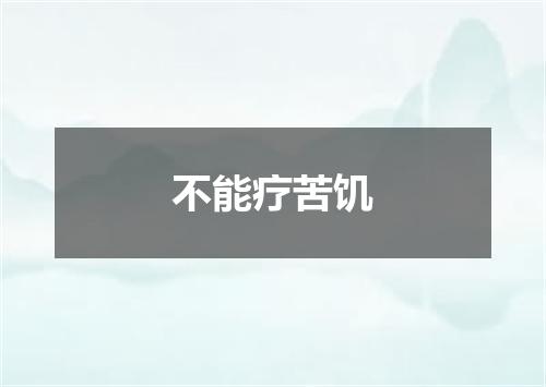 不能疗苦饥