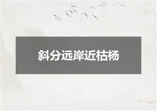 斜分远岸近枯杨