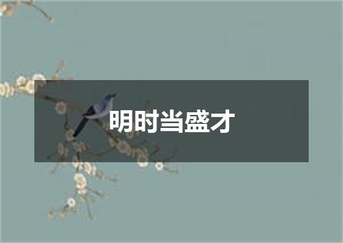 明时当盛才