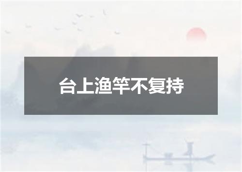 台上渔竿不复持