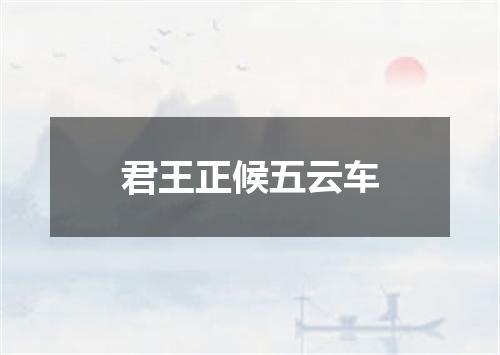 君王正候五云车