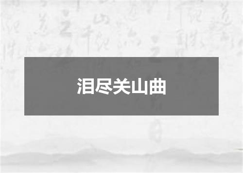泪尽关山曲
