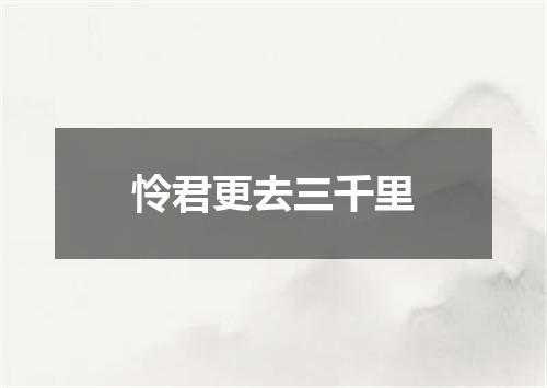 怜君更去三千里