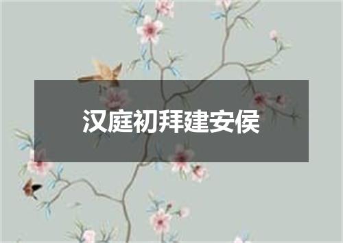 汉庭初拜建安侯