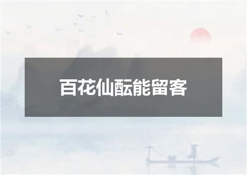 百花仙酝能留客