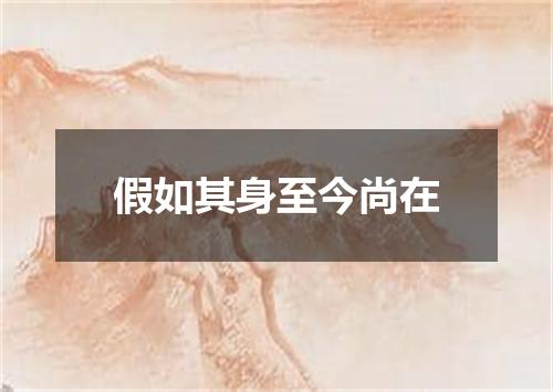 假如其身至今尚在