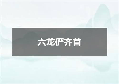 六龙俨齐首