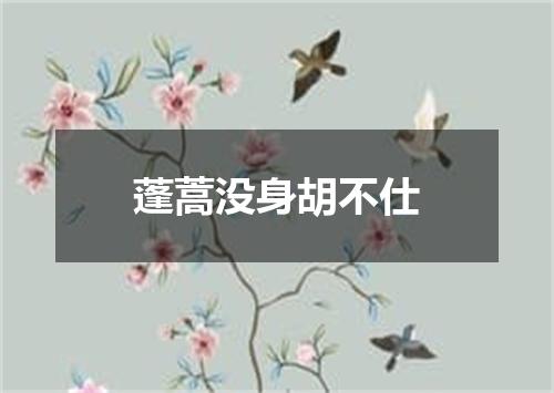 蓬蒿没身胡不仕