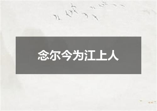 念尔今为江上人