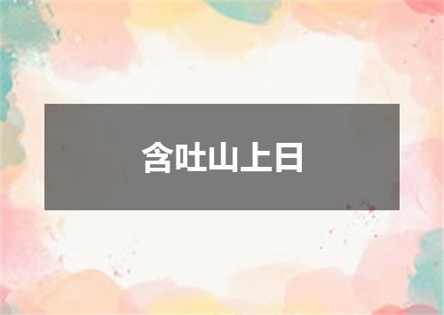 含吐山上日